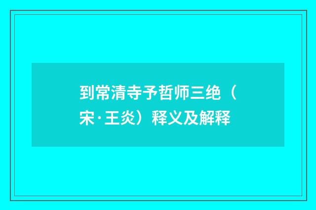 到常清寺予哲师三绝（宋·王炎）释义及解释