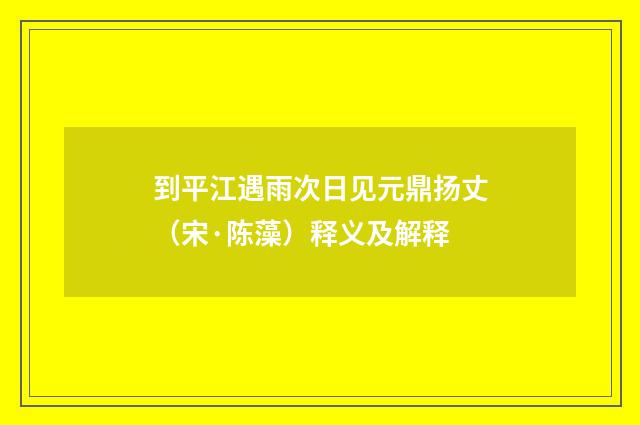 到平江遇雨次日见元鼎扬丈（宋·陈藻）释义及解释