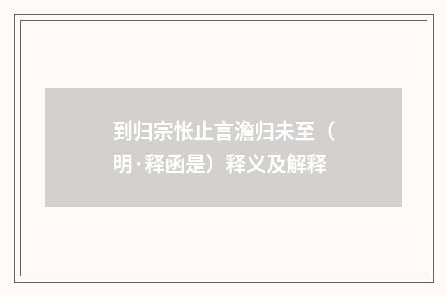 到归宗怅止言澹归未至（明·释函是）释义及解释