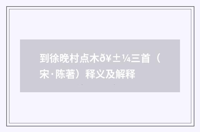 到徐晚村点木𥱼三首（宋·陈著）释义及解释