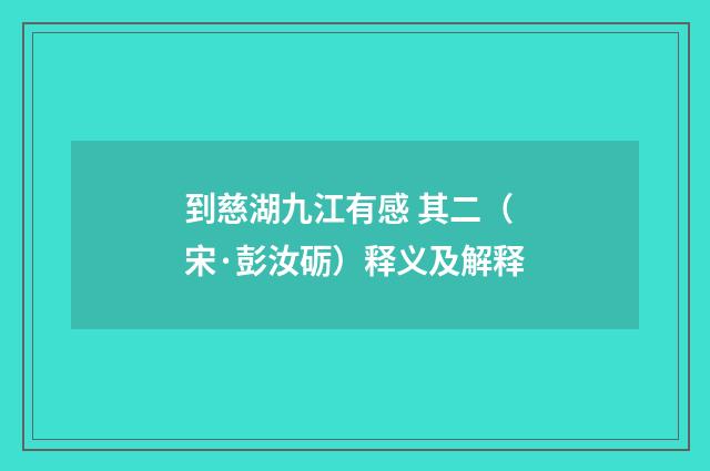 到慈湖九江有感 其二（宋·彭汝砺）释义及解释