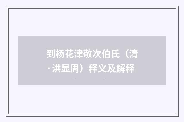 到杨花津敬次伯氏（清·洪显周）释义及解释