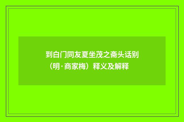 到白门同友夏坐茂之斋头话别（明·商家梅）释义及解释