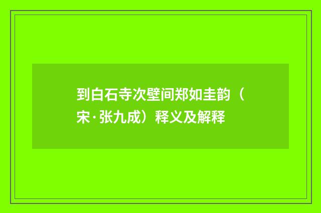 到白石寺次壁间郑如圭韵（宋·张九成）释义及解释