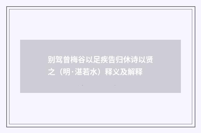 别驾曾梅谷以足疾告归休诗以贤之（明·湛若水）释义及解释