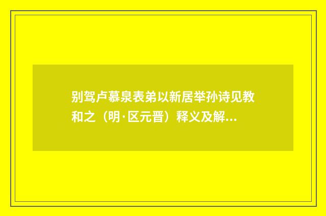 别驾卢慕泉表弟以新居举孙诗见教和之（明·区元晋）释义及解释