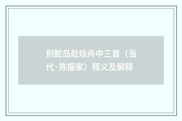 别鮀岛赴琼舟中三首（当代·陈振家）释义及解释