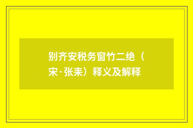 别齐安税务窗竹二绝（宋·张耒）释义及解释