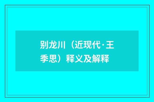 别龙川（近现代·王季思）释义及解释