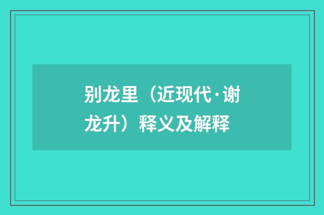 别龙里（近现代·谢龙升）释义及解释