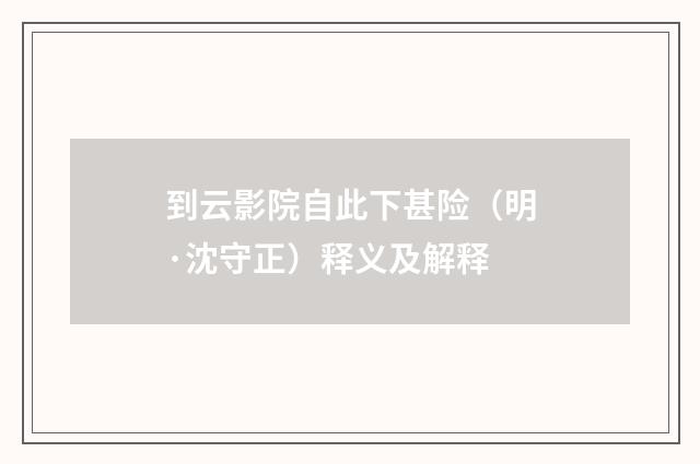 到云影院自此下甚险（明·沈守正）释义及解释