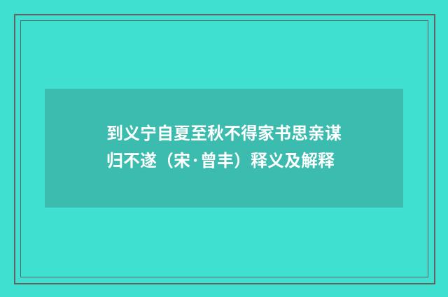 到义宁自夏至秋不得家书思亲谋归不遂（宋·曾丰）释义及解释