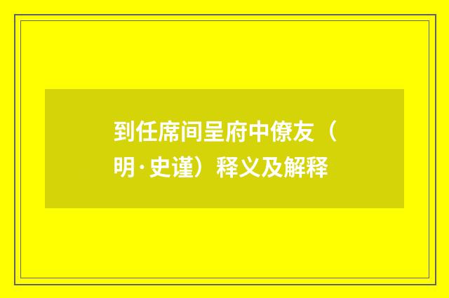 到任席间呈府中僚友（明·史谨）释义及解释