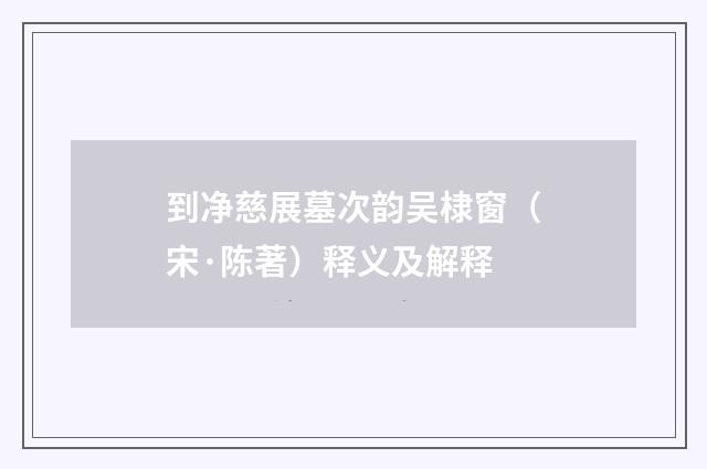 到净慈展墓次韵吴棣窗（宋·陈著）释义及解释