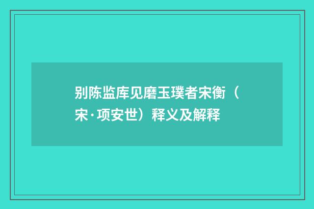别陈监库见磨玉璞者宋衡（宋·项安世）释义及解释