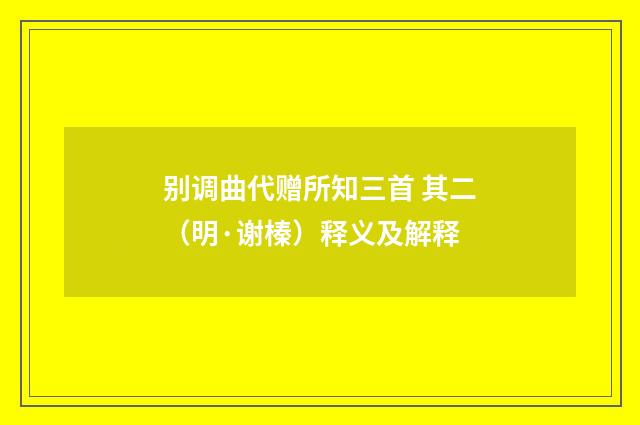 别调曲代赠所知三首 其二（明·谢榛）释义及解释