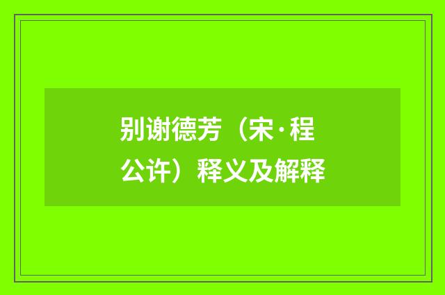 别谢德芳（宋·程公许）释义及解释
