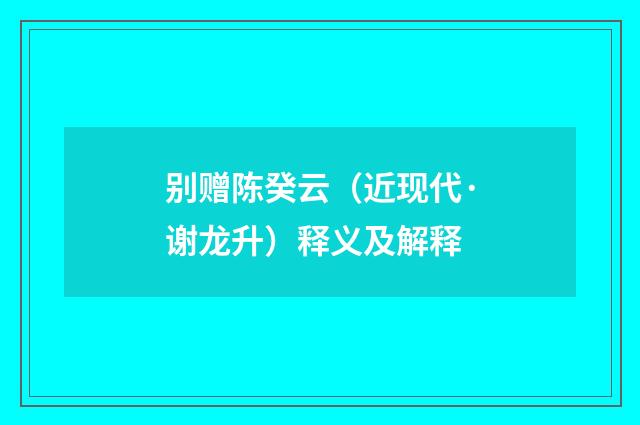别赠陈癸云（近现代·谢龙升）释义及解释