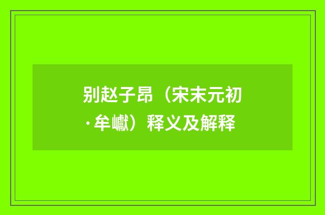 别赵子昂（宋末元初·牟巘）释义及解释
