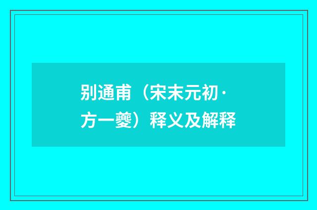 别通甫（宋末元初·方一夔）释义及解释