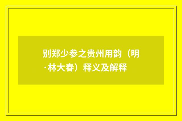 别郑少参之贵州用韵（明·林大春）释义及解释