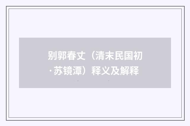 别郭春丈（清末民国初·苏镜潭）释义及解释