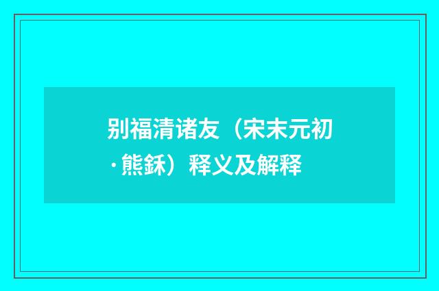 别福清诸友（宋末元初·熊鉌）释义及解释