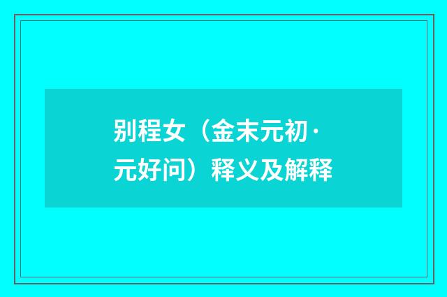 别程女（金末元初·元好问）释义及解释