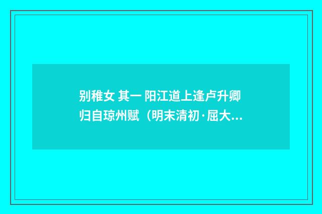 别稚女 其一 阳江道上逢卢升卿归自琼州赋（明末清初·屈大均）释义及解释