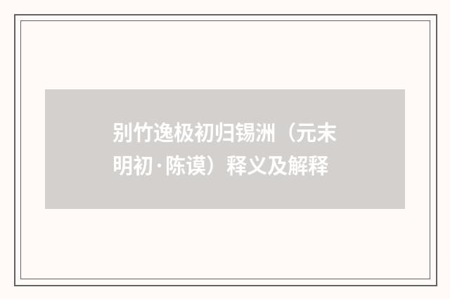 别竹逸极初归锡洲（元末明初·陈谟）释义及解释