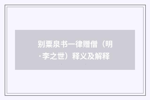 别粟泉书一律赠僧（明·李之世）释义及解释