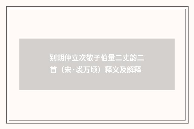 别胡仲立次敬子伯量二丈韵二首（宋·裘万顷）释义及解释