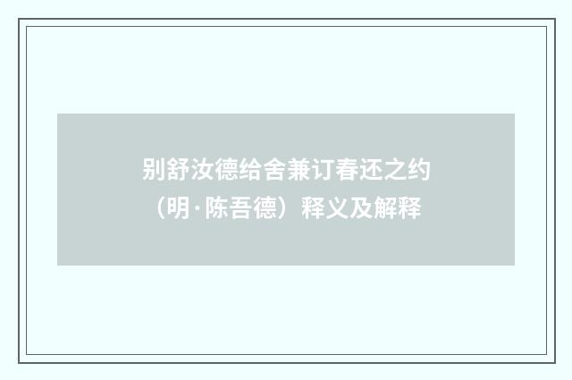 别舒汝德给舍兼订春还之约（明·陈吾德）释义及解释