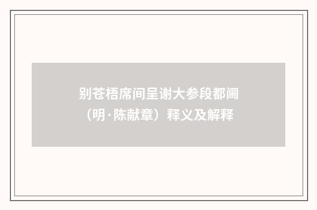 别苍梧席间呈谢大参段都阃（明·陈献章）释义及解释