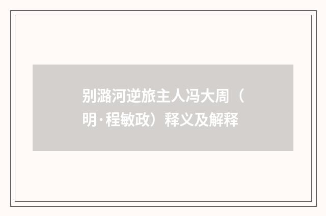 别潞河逆旅主人冯大周（明·程敏政）释义及解释