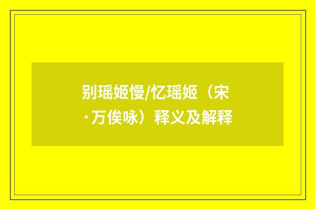 别瑶姬慢/忆瑶姬（宋·万俟咏）释义及解释
