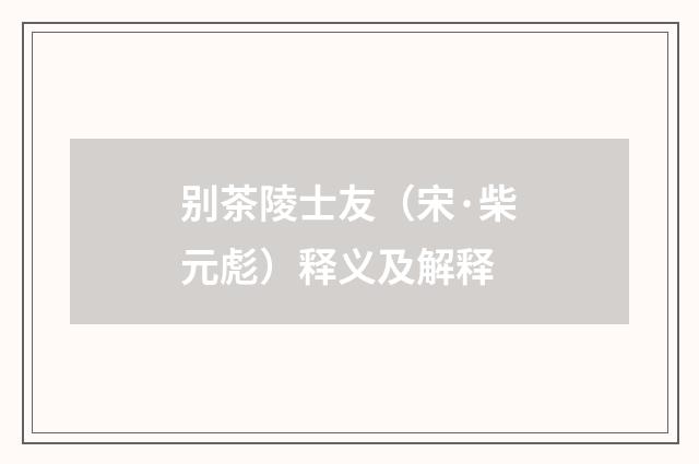 别茶陵士友（宋·柴元彪）释义及解释