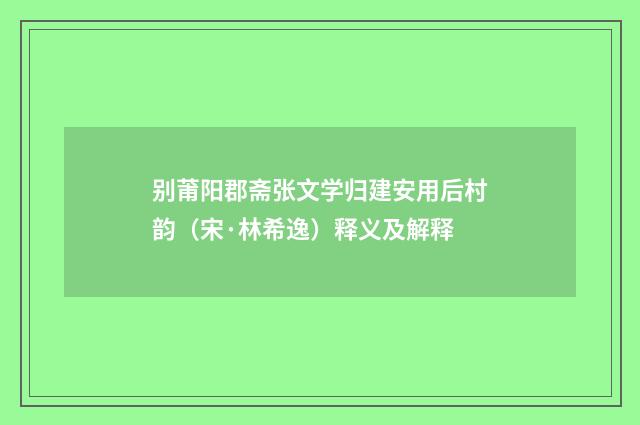 别莆阳郡斋张文学归建安用后村韵（宋·林希逸）释义及解释
