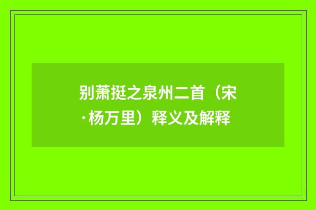 别萧挺之泉州二首（宋·杨万里）释义及解释