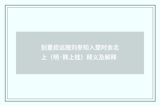 别董叔远随刘参知入楚时余北上（明·韩上桂）释义及解释