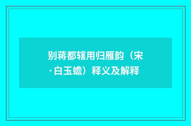 别蒋都辖用归雁韵（宋·白玉蟾）释义及解释