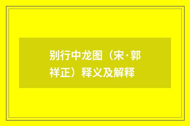 别行中龙图（宋·郭祥正）释义及解释