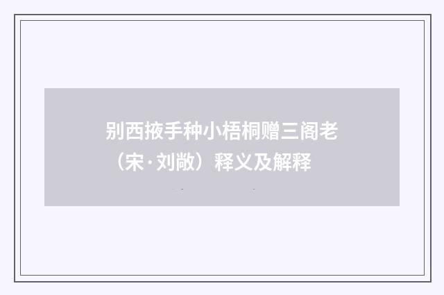 别西掖手种小梧桐赠三阁老（宋·刘敞）释义及解释
