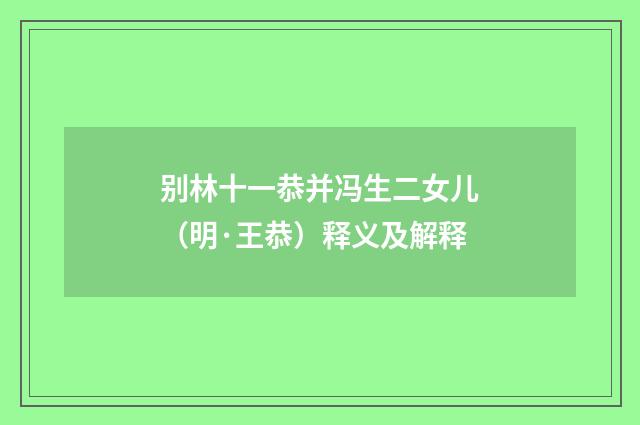 别林十一恭并冯生二女儿（明·王恭）释义及解释