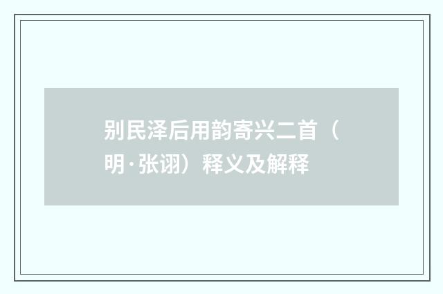 别民泽后用韵寄兴二首（明·张诩）释义及解释