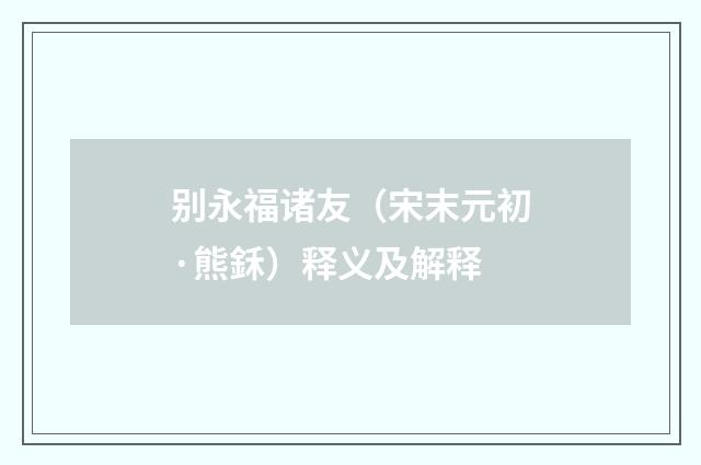 别永福诸友（宋末元初·熊鉌）释义及解释