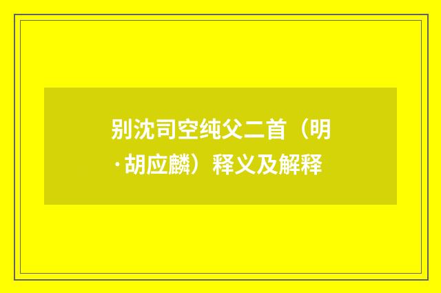 别沈司空纯父二首（明·胡应麟）释义及解释