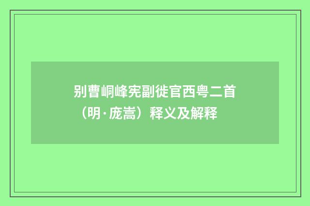 别曹峒峰宪副徙官西粤二首（明·庞嵩）释义及解释