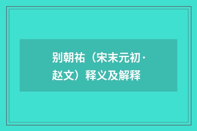 别朝祐（宋末元初·赵文）释义及解释