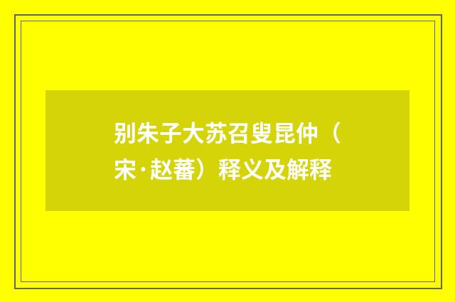 别朱子大苏召叟昆仲（宋·赵蕃）释义及解释